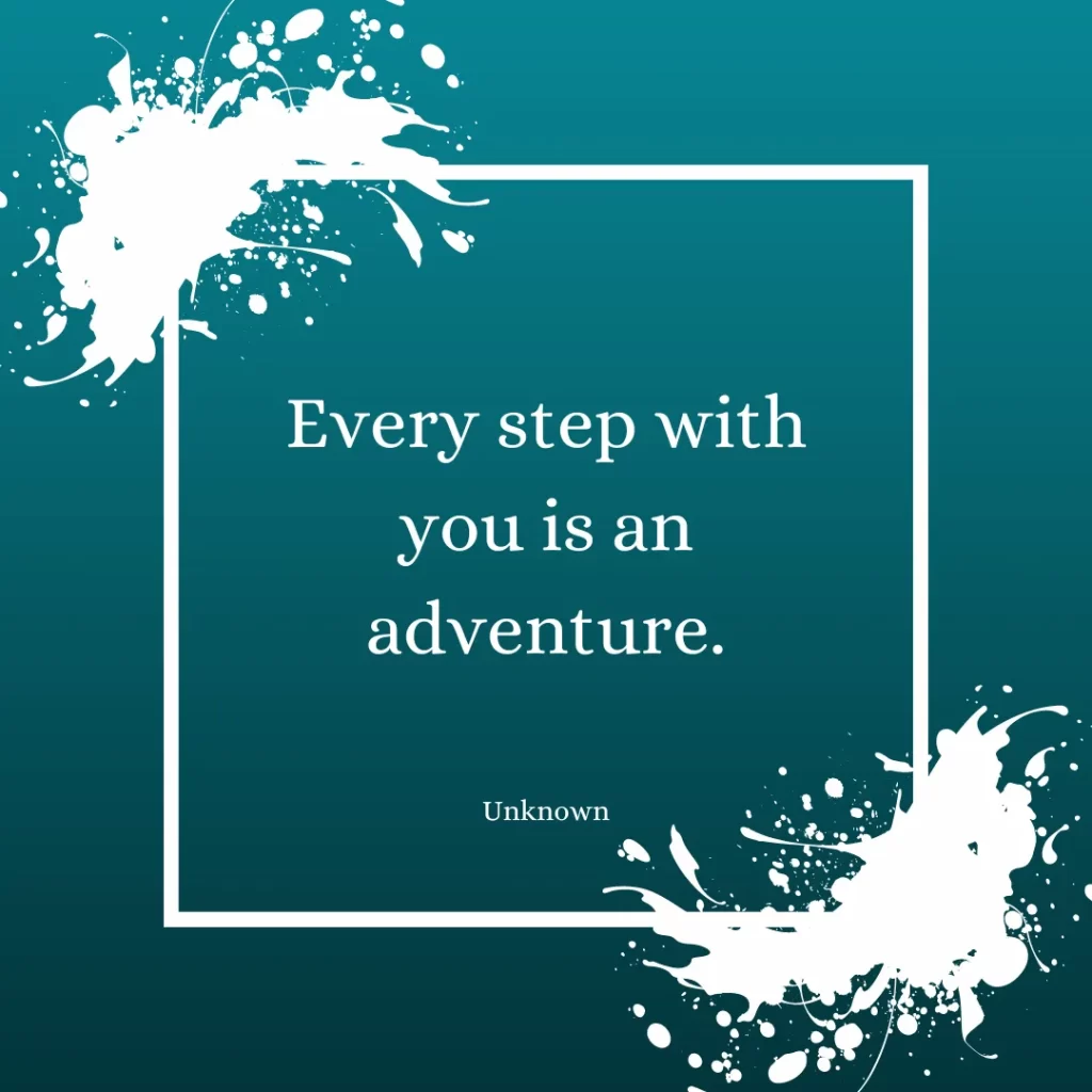 Every step with you is an adventure.