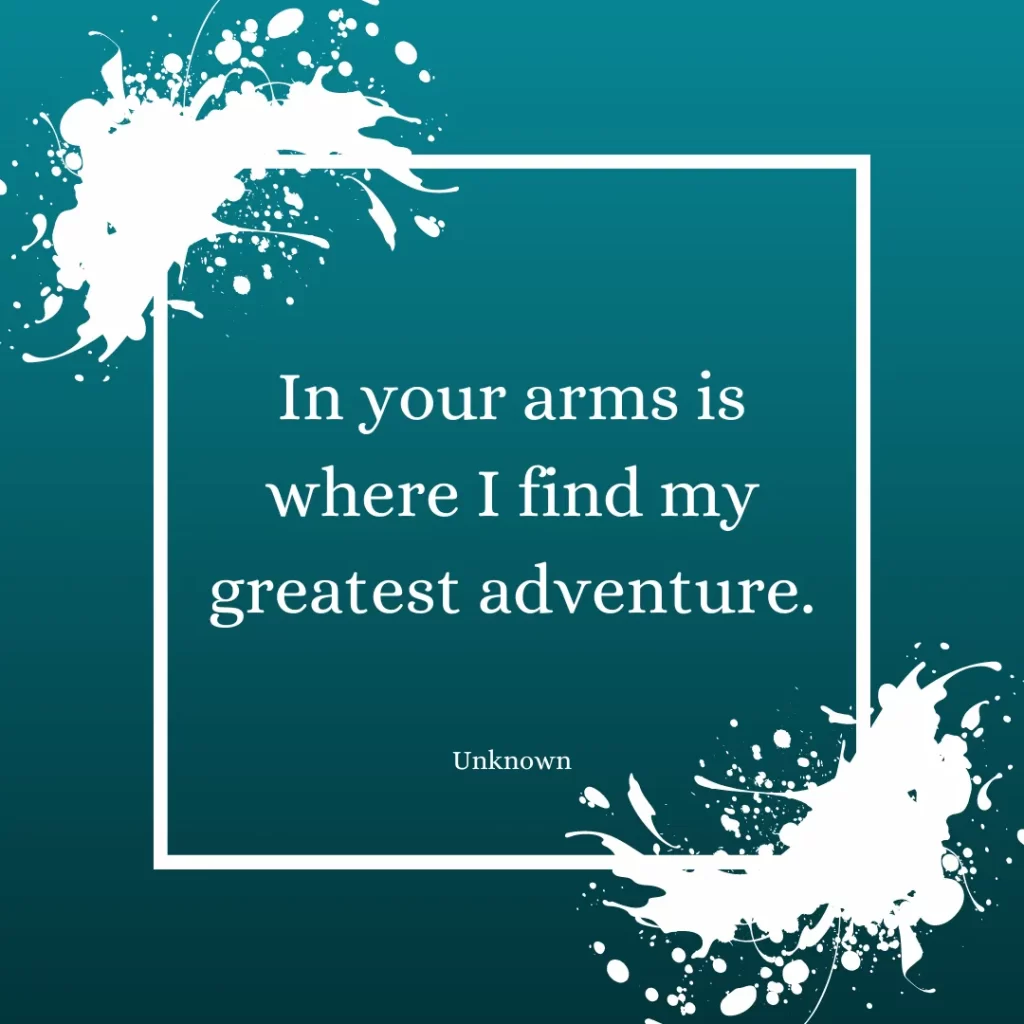 In your arms is where I find my greatest adventure.