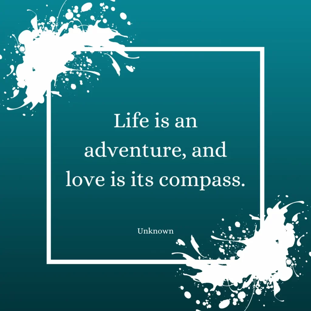 Life is an adventure, and love is its compass.