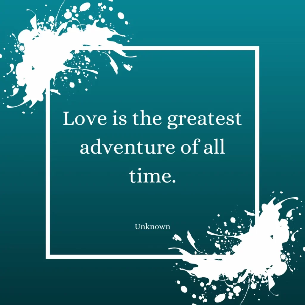 Love is the greatest adventure of all time.